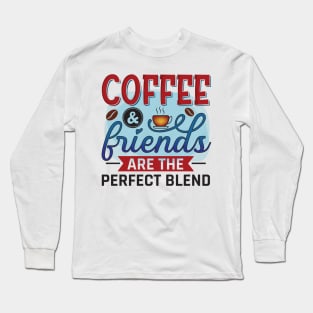 Coffee And Friends Are The Perfect Blend Long Sleeve T-Shirt